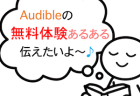 机で読書している人の頭から吹き出しが出ており、その吹き出しの中に「Audibleの無料体験あるある伝えたいよ〜♪」のテキストが添えてあるイラスト