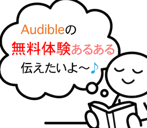 机で読書している人の頭から吹き出しが出ており、その吹き出しの中に「Audibleの無料体験あるある伝えたいよ〜♪」のテキストが添えてあるイラスト